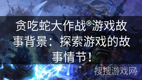 贪吃蛇大作战®游戏故事背景：探索游戏的故事情节！