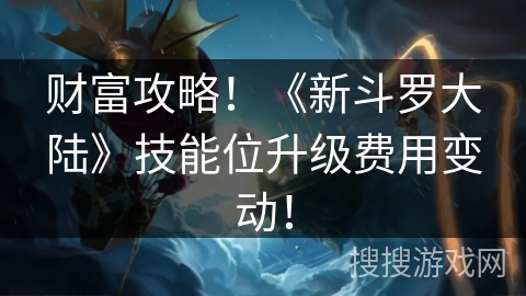 财富攻略！《新斗罗大陆》技能位升级费用变动！