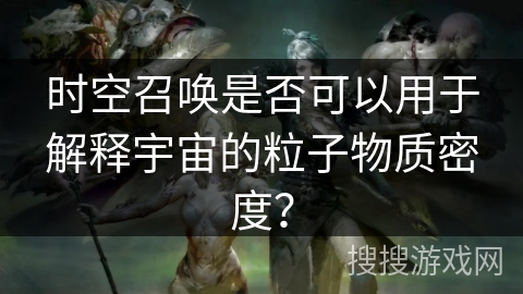 时空召唤是否可以用于解释宇宙的粒子物质密度？