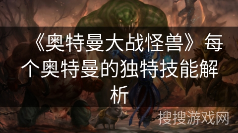 《奥特曼大战怪兽》每个奥特曼的独特技能解析