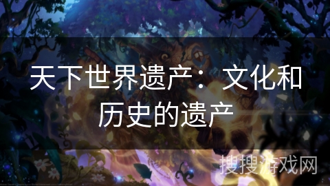 天下世界遗产：文化和历史的遗产