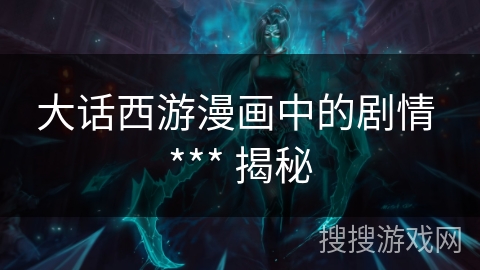 大话西游漫画中的剧情 *** 揭秘