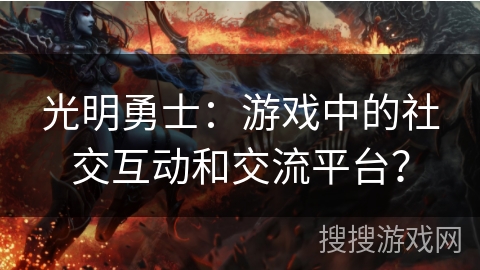 光明勇士：游戏中的社交互动和交流平台？