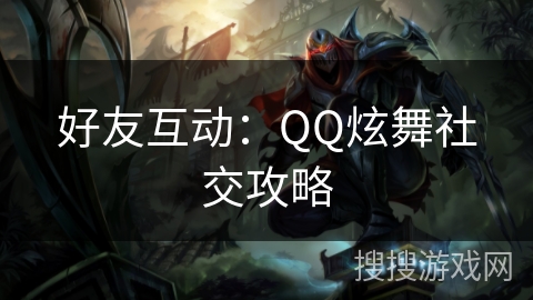 好友互动：QQ炫舞社交攻略