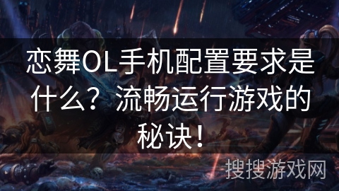 恋舞OL手机配置要求是什么？流畅运行游戏的秘诀！