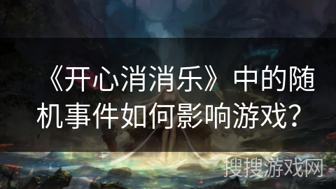 《开心消消乐》中的随机事件如何影响游戏？