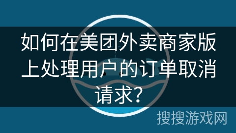 如何在美团外卖商家版上处理用户的订单取消请求？