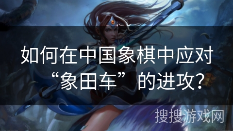 如何在中国象棋中应对“象田车”的进攻？