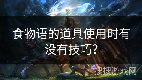 食物语的道具使用时有没有技巧？