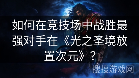 如何在竞技场中战胜最强对手在《光之圣境放置次元》？