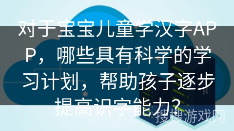 对于宝宝儿童学汉字APP，哪些具有科学的学习计划，帮助孩子逐步提高识字能力？