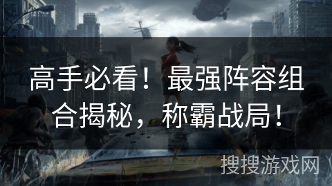 高手必看！最强阵容组合揭秘，称霸战局！