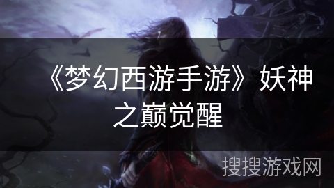 《梦幻西游手游》妖神之巅觉醒