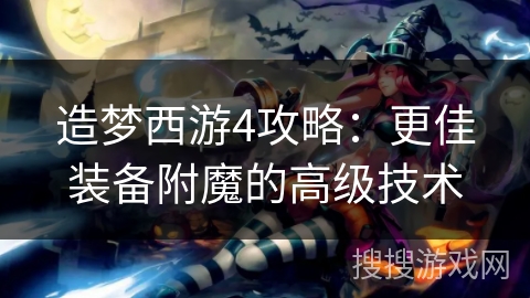 造梦西游4攻略：更佳装备附魔的高级技术