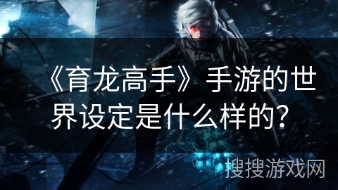 《育龙高手》手游的世界设定是什么样的？