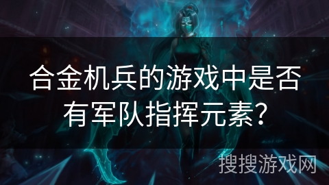 合金机兵的游戏中是否有军队指挥元素？