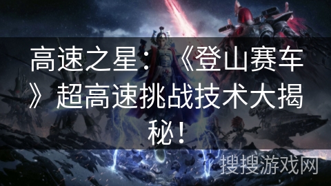 高速之星：《登山赛车》超高速挑战技术大揭秘！