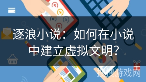逐浪小说：如何在小说中建立虚拟文明？