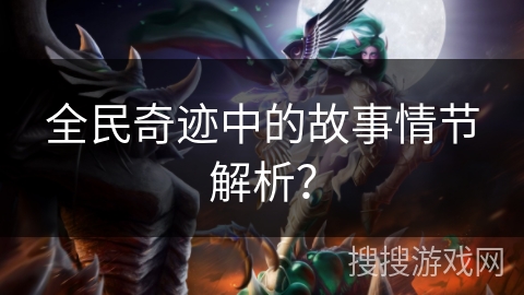 全民奇迹中的故事情节解析？