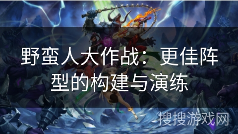 野蛮人大作战：更佳阵型的构建与演练