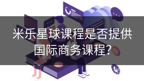 米乐星球课程是否提供国际商务课程？