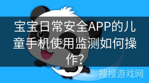宝宝日常安全APP的儿童手机使用监测如何操作？
