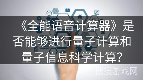 《全能语音计算器》是否能够进行量子计算和量子信息科学计算？