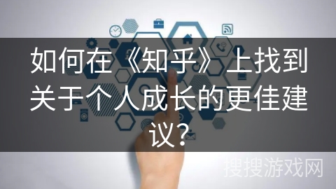 如何在《知乎》上找到关于个人成长的更佳建议？