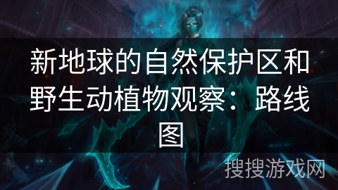 新地球的自然保护区和野生动植物观察：路线图