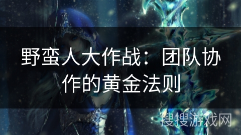 野蛮人大作战：团队协作的黄金法则