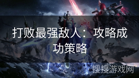 打败最强敌人：攻略成功策略