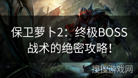 保卫萝卜2：终极BOSS战术的绝密攻略！