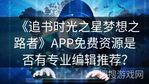 《追书时光之星梦想之路者》APP免费资源是否有专业编辑推荐？