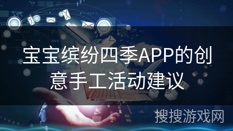宝宝缤纷四季APP的创意手工活动建议