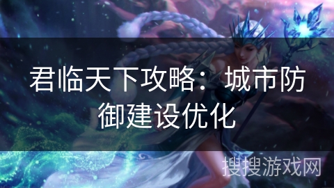 君临天下攻略：城市防御建设优化