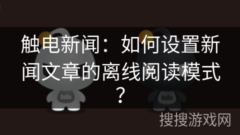 触电新闻：如何设置新闻文章的离线阅读模式？
