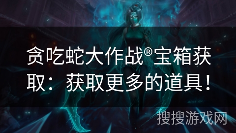 贪吃蛇大作战®宝箱获取：获取更多的道具！