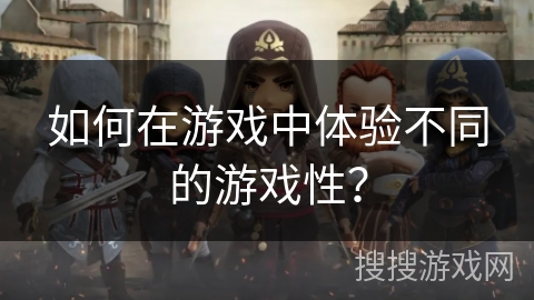 如何在游戏中体验不同的游戏性？