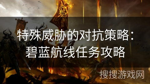特殊威胁的对抗策略：碧蓝航线任务攻略