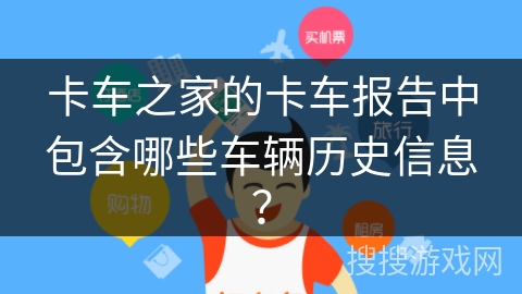 卡车之家的卡车报告中包含哪些车辆历史信息？