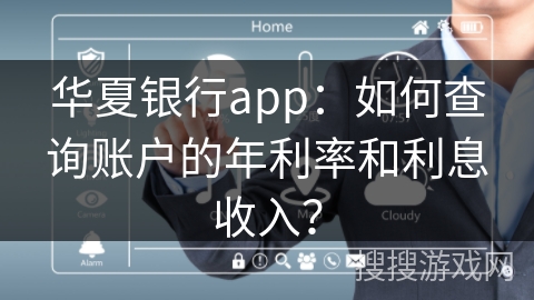 华夏银行app：如何查询账户的年利率和利息收入？