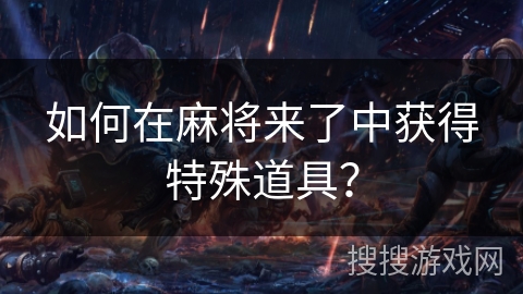 如何在麻将来了中获得特殊道具？