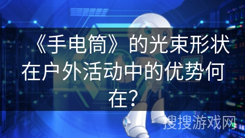 《手电筒》的光束形状在户外活动中的优势何在？