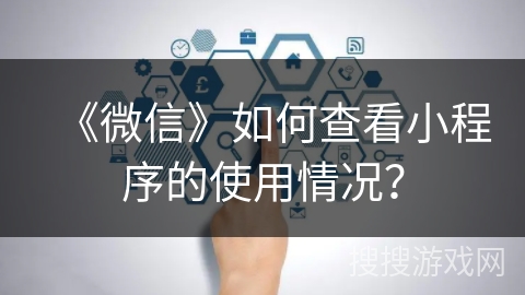 《微信》如何查看小程序的使用情况？