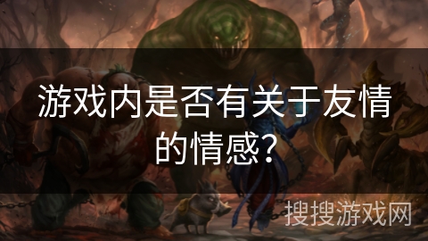 游戏内是否有关于友情的情感？