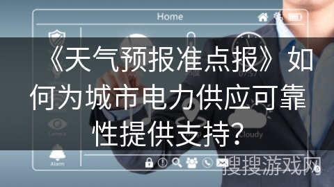 《天气预报准点报》如何为城市电力供应可靠性提供支持？