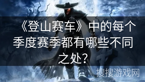 《登山赛车》中的每个季度赛季都有哪些不同之处？