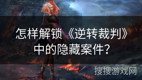 怎样解锁《逆转裁判》中的隐藏案件？