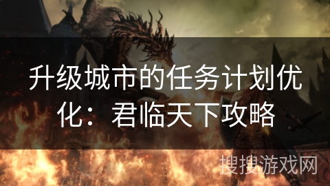 升级城市的任务计划优化：君临天下攻略