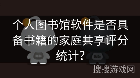 个人图书馆软件是否具备书籍的家庭共享评分统计？
